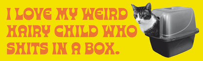 I love my weird child who shits in a box - Bumper Sticker